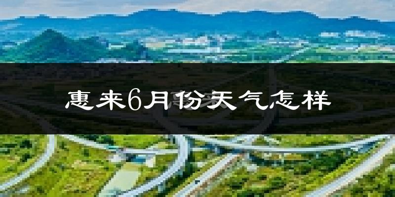 惠来县6月份天气如何?很热吗?