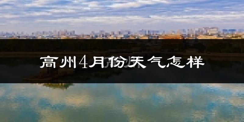 高州市4月份天气如何?很热吗?