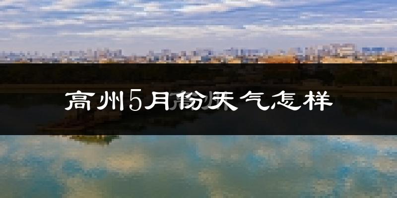 高州市5月份天气如何?很热吗?