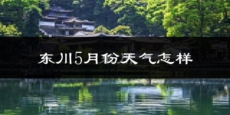 东川5月份天气怎样?东川五月冷不冷?