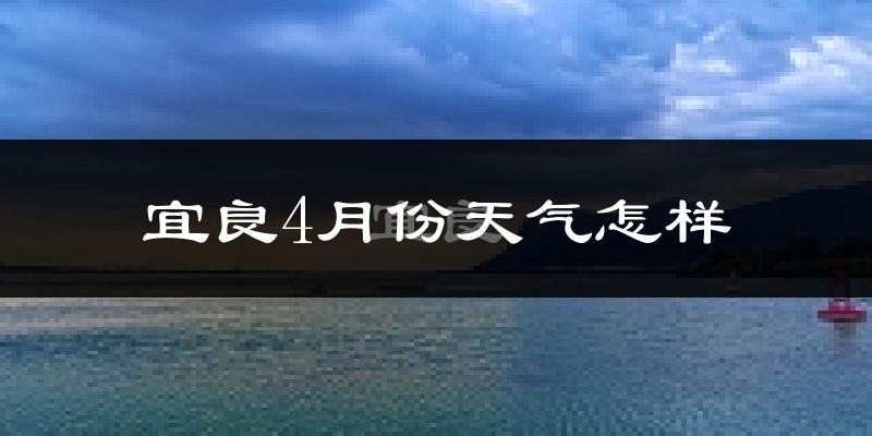 宜良县4月份天气如何?冷热情况分析