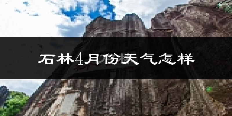 石林4月份天气如何?冷热情况怎么样?