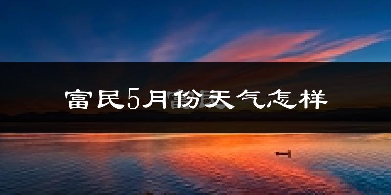 富民县5月天气如何?很热吗?