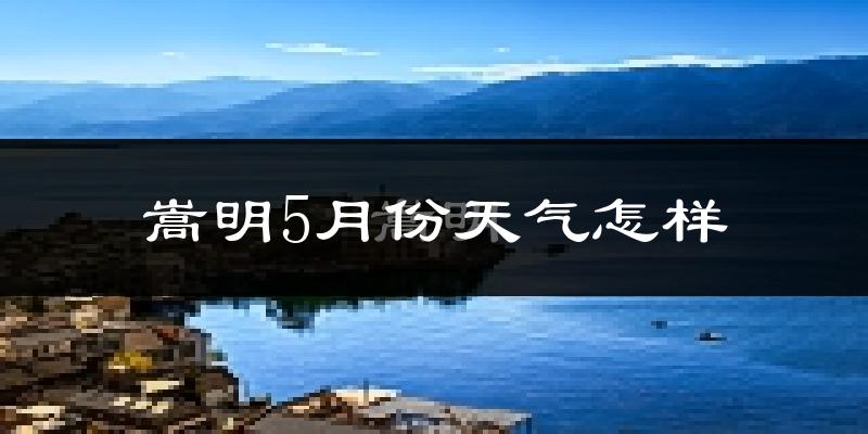 嵩明县5月份天气如何?冷热情况分析