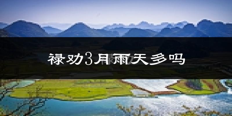 禄劝3月雨天多吗?