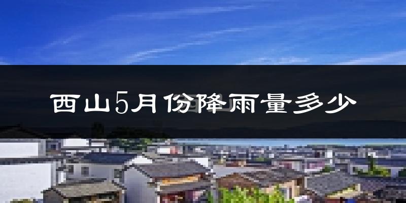 西山5月份降雨量多少?西山五月下雨多吗?