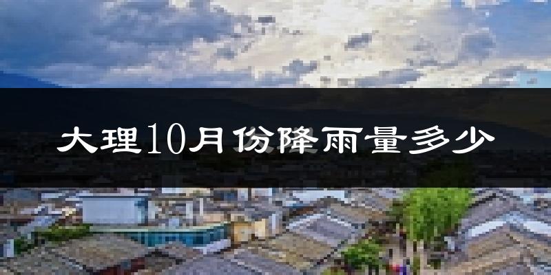 大理10月份降雨量多少?大理十月下雨多吗?