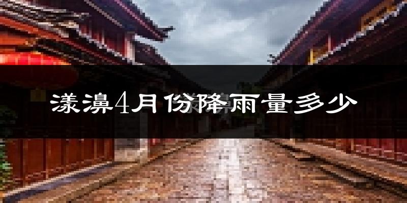漾濞4月份降雨量多少?漾濞四月下雨多吗?