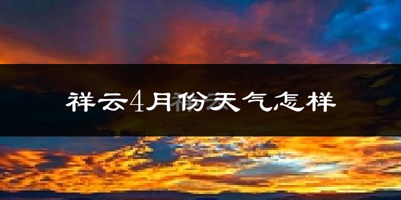 祥云县4月份天气如何?很热吗?
