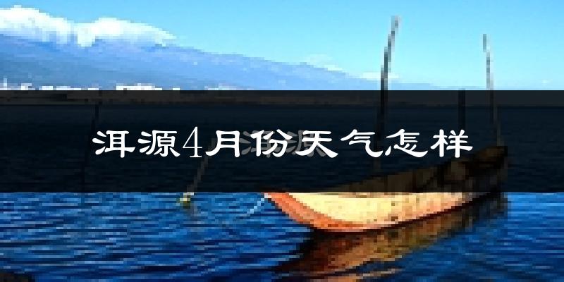 洱源县4月份天气如何?冷热情况分析