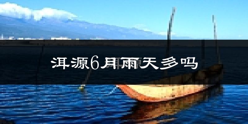 洱源6月雨天多吗?