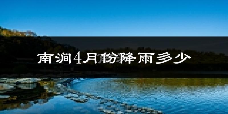 南涧4月份降雨多少?