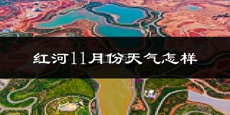 红河11月份天气怎样?红河十一月冷吗?
