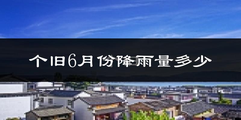 个旧6月份降雨量多少?个旧六月下雨多吗?