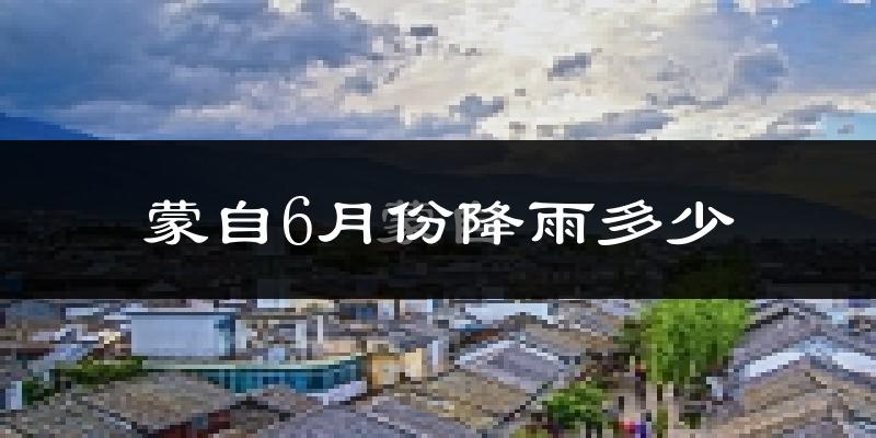 蒙自6月份降雨多少?