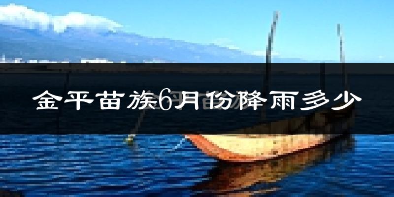 金平苗族6月份降雨多少?