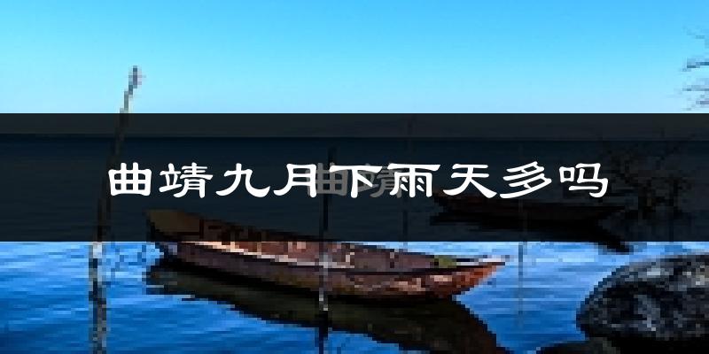 曲靖九月下雨天多吗?曲靖9月份降雨量多少?