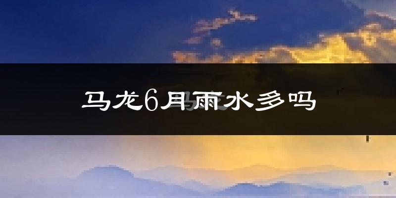 马龙6月雨水多吗?