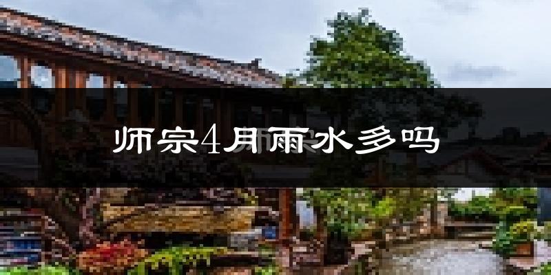 师宗4月雨水多吗?