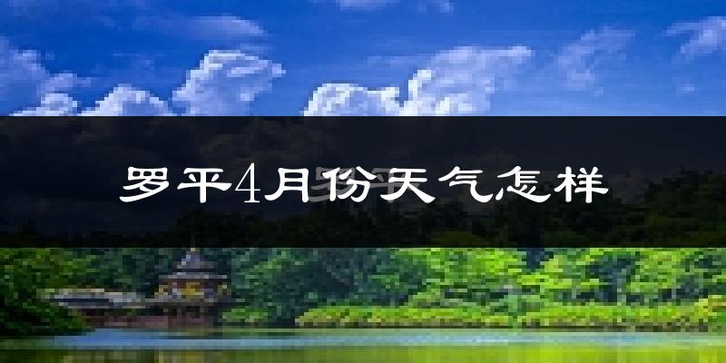 罗平县4月份天气如何?天气冷热情况分析