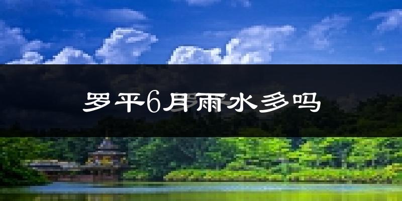 罗平6月雨水多吗?