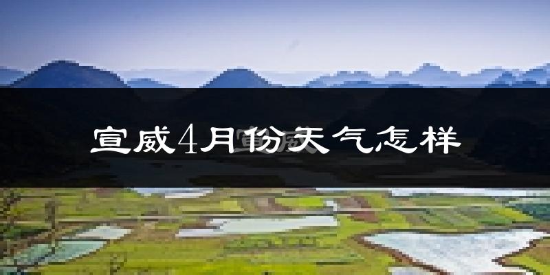 宣威市4月份天气如何?冷热情况怎么样?