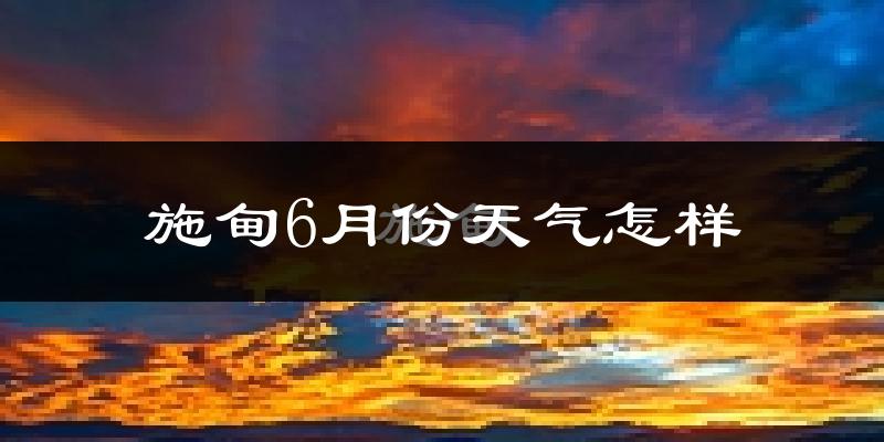 施甸县6月份天气如何?很热吗?