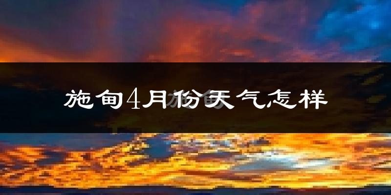 施甸县4月份天气如何?天气冷热情况分析