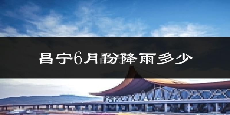 昌宁6月份降雨多少?