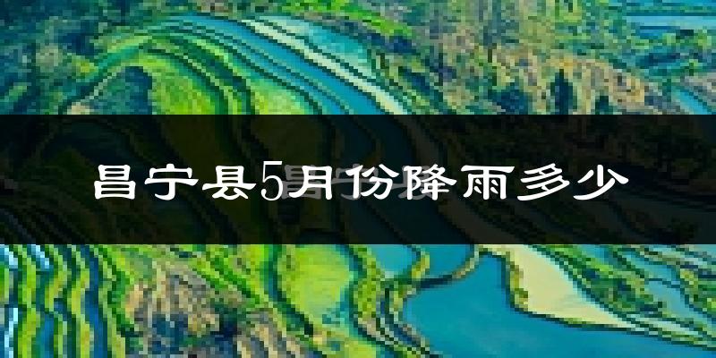 昌宁县5月份降雨多少?