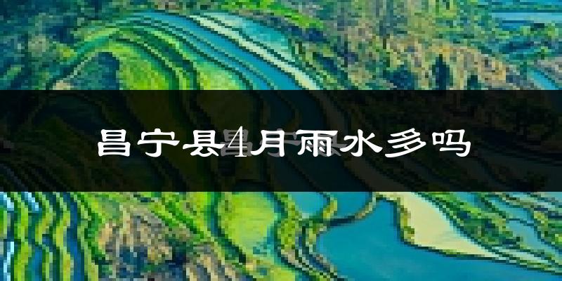 昌宁县4月雨水多吗?