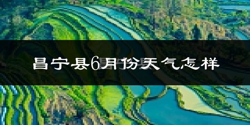 昌宁县6月份天气如何?很热吗?