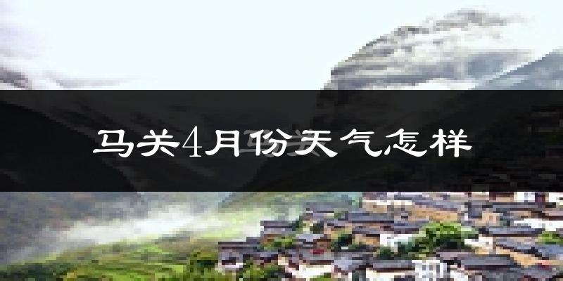 马关县4月份天气如何?天气冷热情况分析