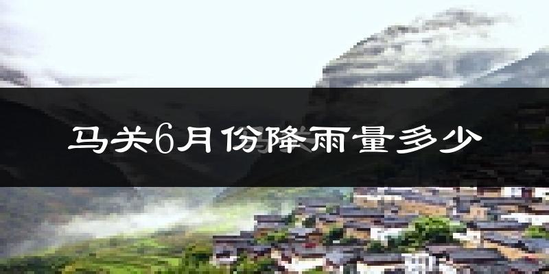 马关6月份降雨量多少?马关六月下雨多吗?