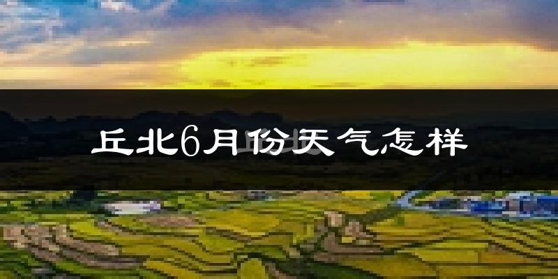 丘北县6月份天气如何?很热吗?