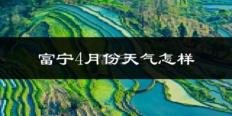 富宁县4月份天气如何?很热吗?