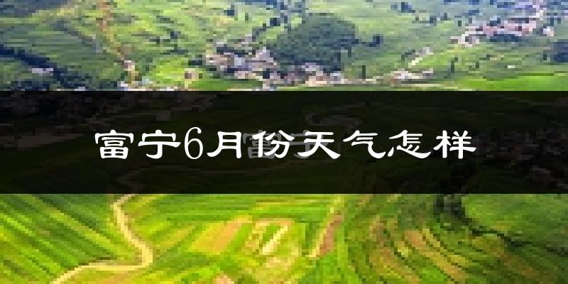 富宁县6月份天气如何?很热吗?