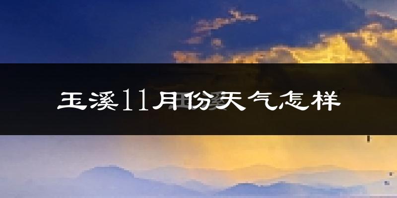 玉溪11月份天气怎样?玉溪十一月冷不冷?