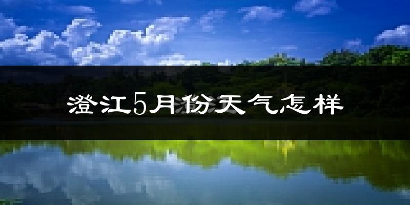 澄江县5月天气如何?很热吗?