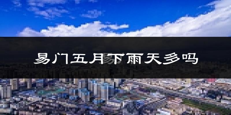 易门五月下雨天多吗?易门5月份降雨量多少?