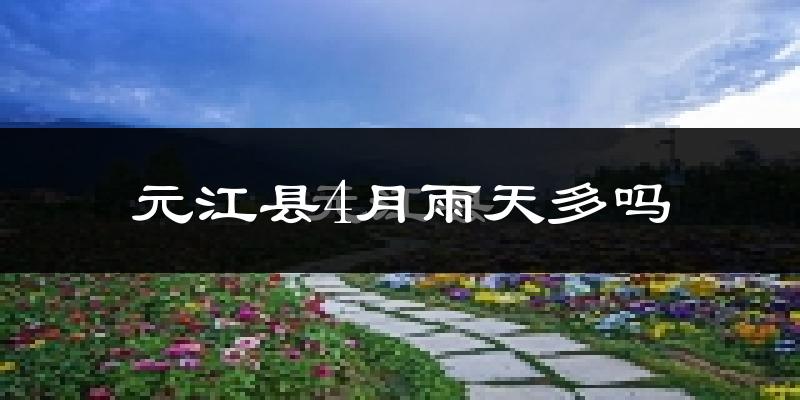 元江县4月雨天多吗?