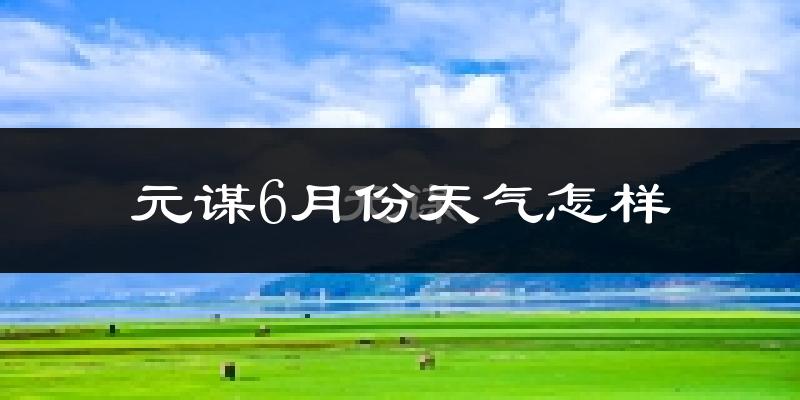 元谋县6月份天气如何?很热吗?