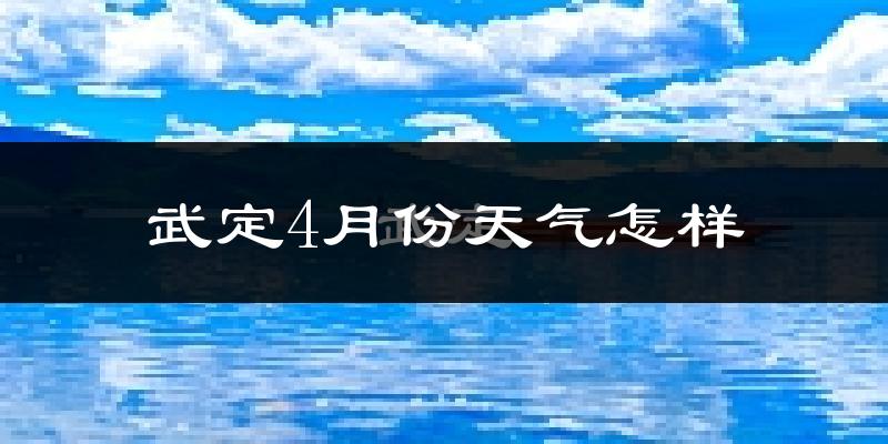 武定县4月份天气如何?冷热情况分析