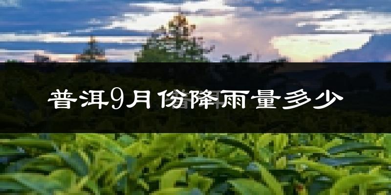普洱9月份降雨量多少?普洱九月下雨多吗?