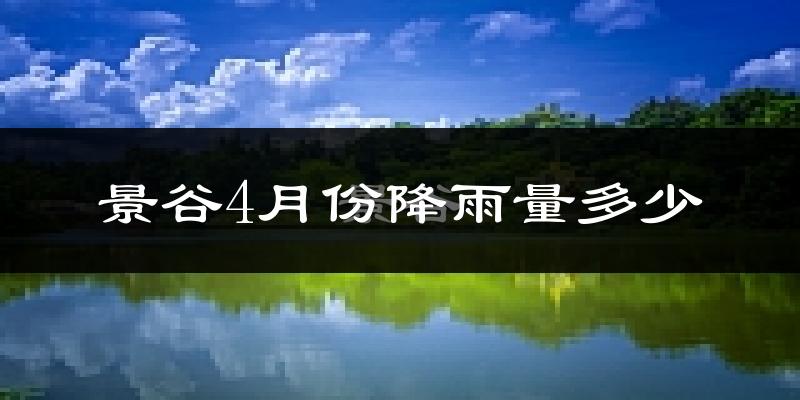 景谷4月份降雨量多少?景谷四月下雨多吗?