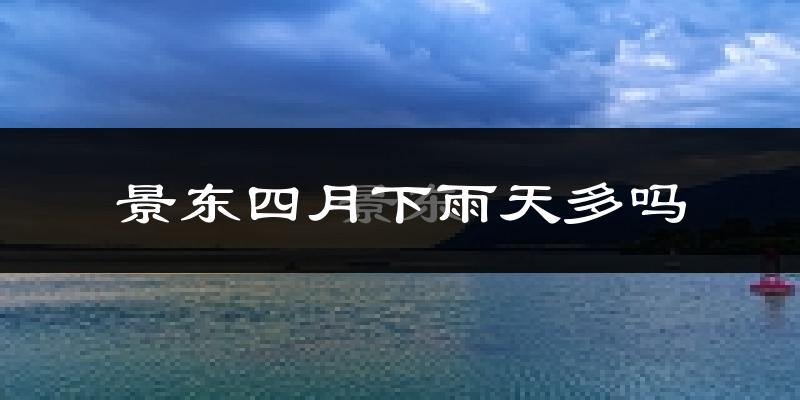 景东四月下雨天多吗?景东4月份降雨量多少?
