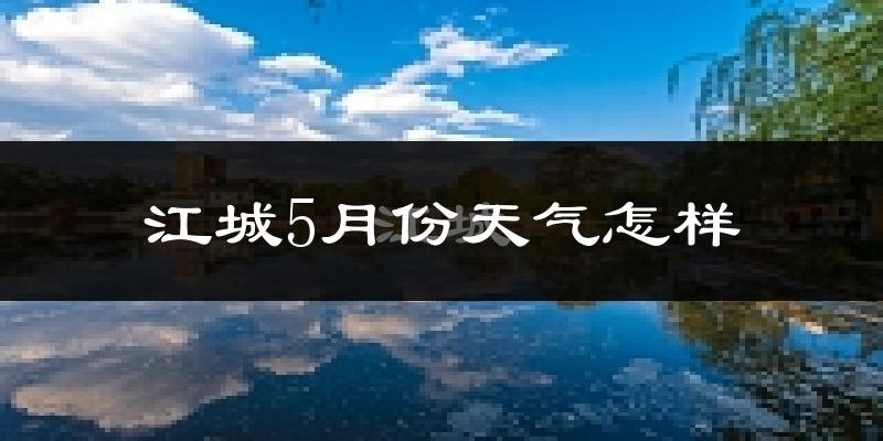 江城县5月份天气如何?很热吗?