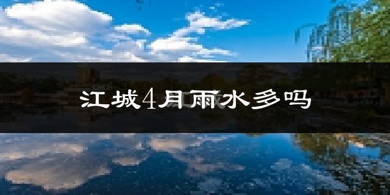 江城4月雨水多吗?