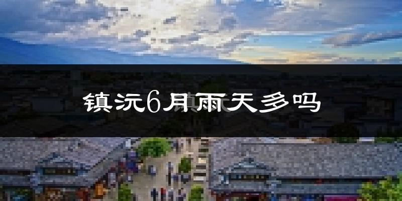 镇沅6月雨天多吗?