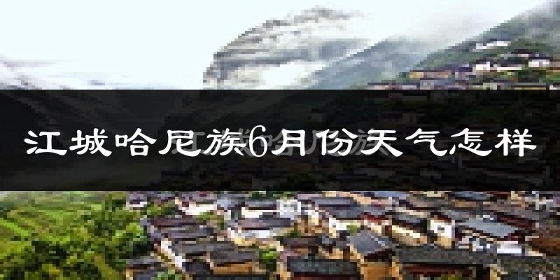 江城哈尼族彝族自治县6月份天气如何?很热吗?